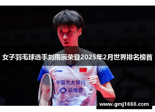 女子羽毛球选手刘雨辰荣登2025年2月世界排名榜首