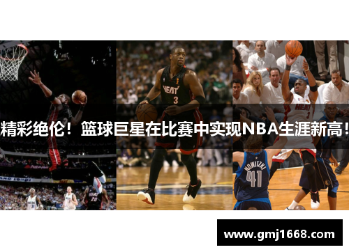 精彩绝伦！篮球巨星在比赛中实现NBA生涯新高！